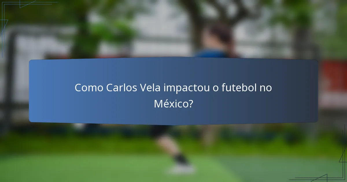 Como Carlos Vela impactou o futebol no México?