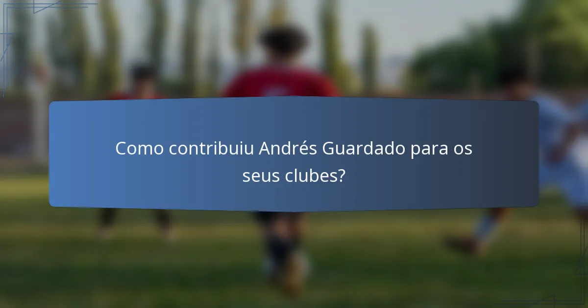 Como contribuiu Andrés Guardado para os seus clubes?
