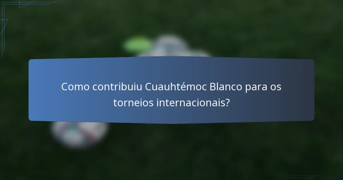 Como contribuiu Cuauhtémoc Blanco para os torneios internacionais?