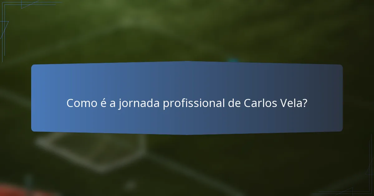 Como é a jornada profissional de Carlos Vela?