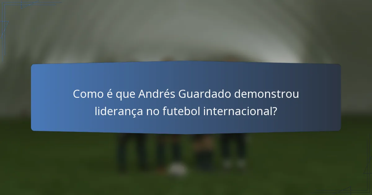 Como é que Andrés Guardado demonstrou liderança no futebol internacional?