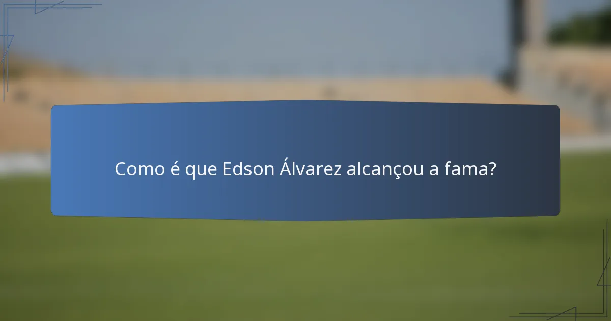 Como é que Edson Álvarez alcançou a fama?
