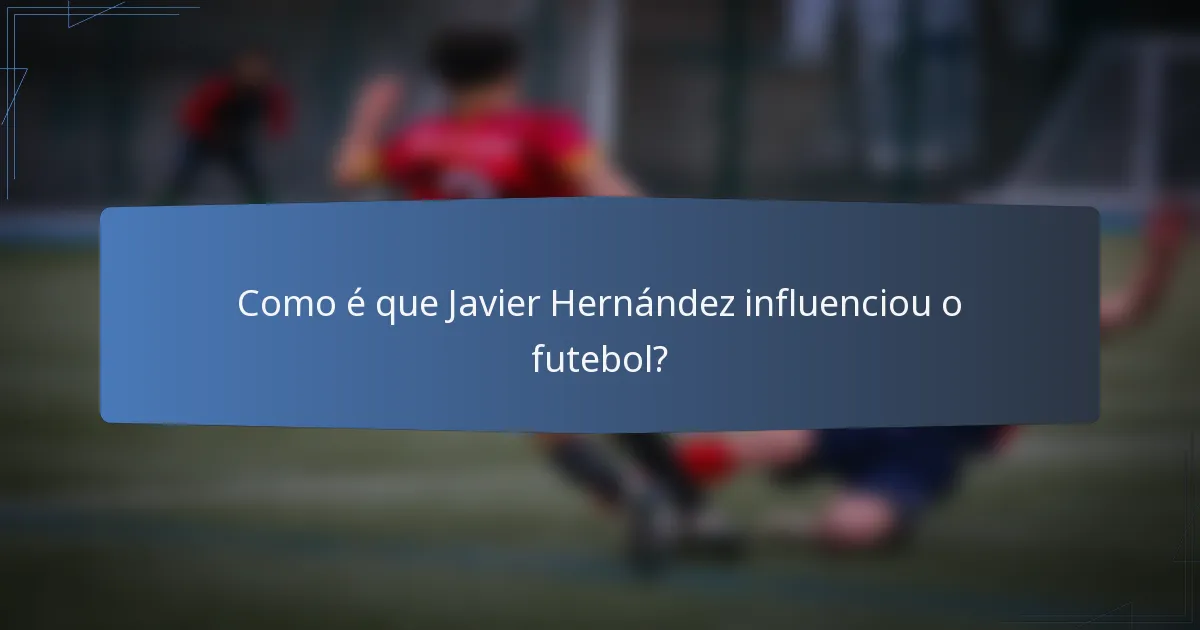 Como é que Javier Hernández influenciou o futebol?