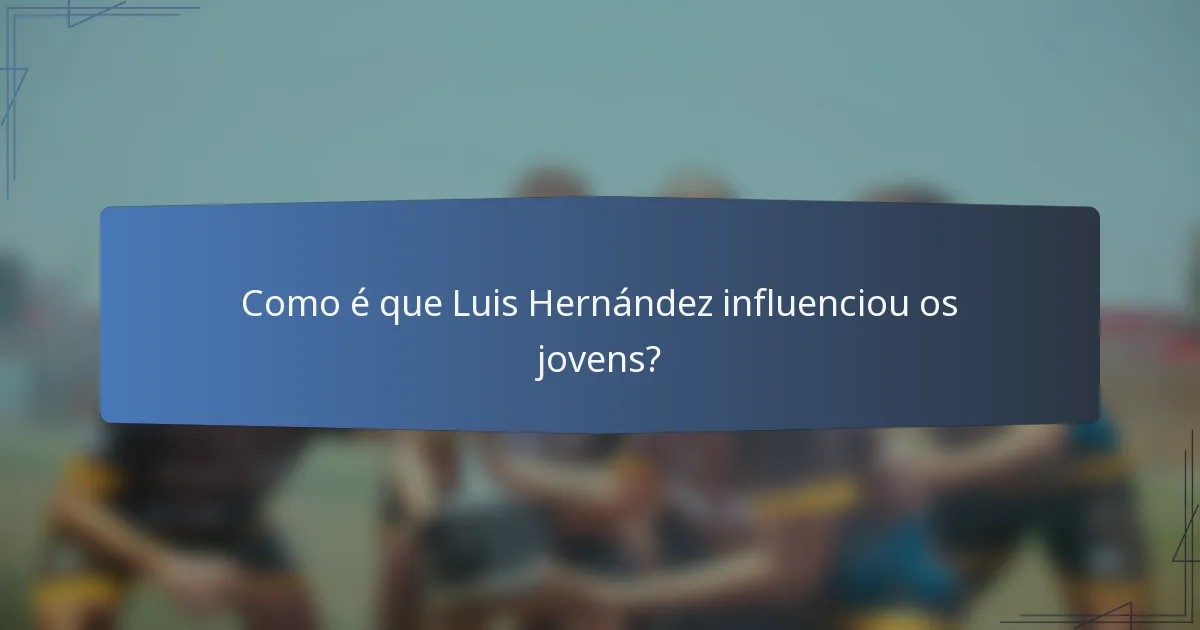 Como é que Luis Hernández influenciou os jovens?