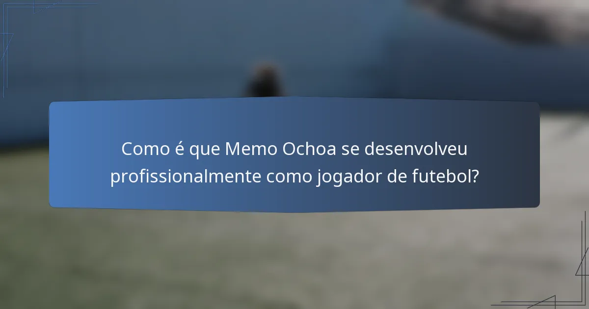 Como é que Memo Ochoa se desenvolveu profissionalmente como jogador de futebol?
