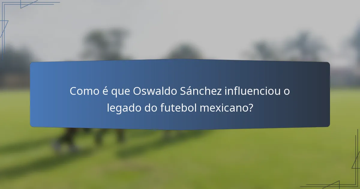 Como é que Oswaldo Sánchez influenciou o legado do futebol mexicano?