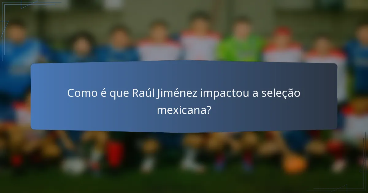 Como é que Raúl Jiménez impactou a seleção mexicana?
