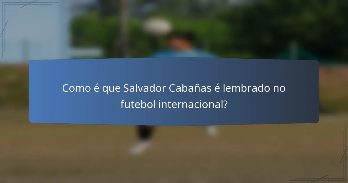 Como é que Salvador Cabañas é lembrado no futebol internacional?