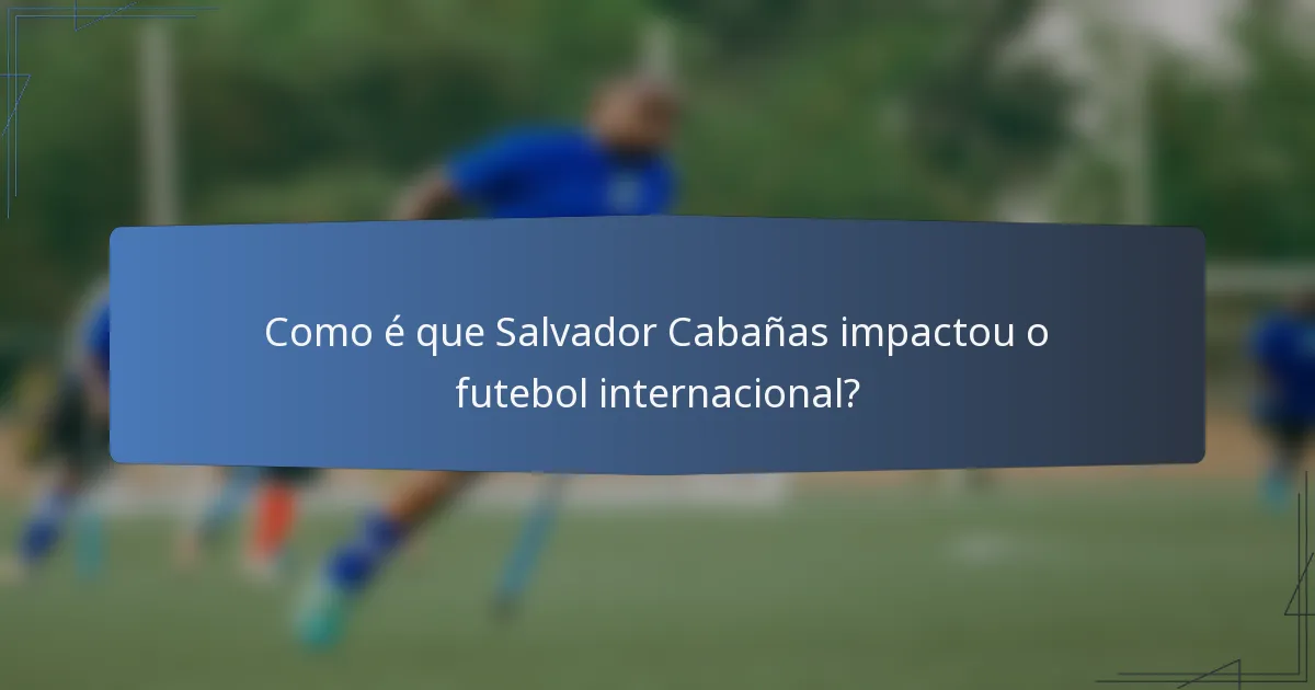 Como é que Salvador Cabañas impactou o futebol internacional?