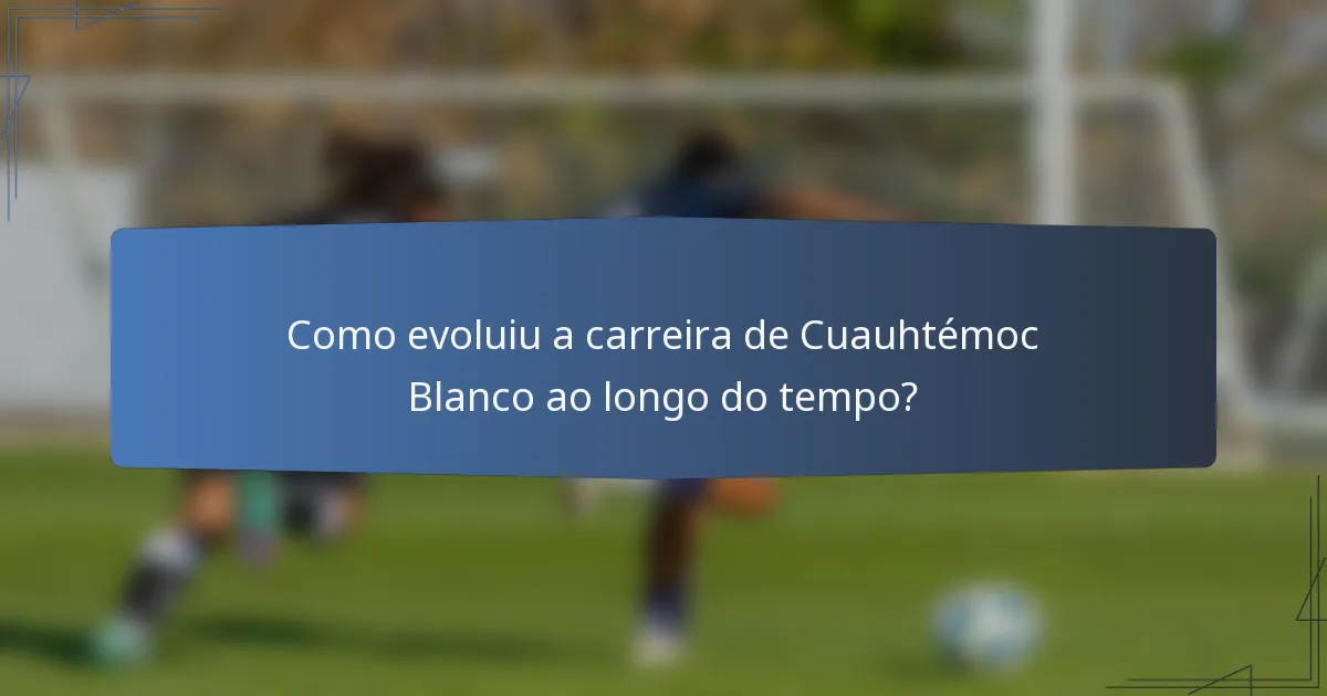 Como evoluiu a carreira de Cuauhtémoc Blanco ao longo do tempo?