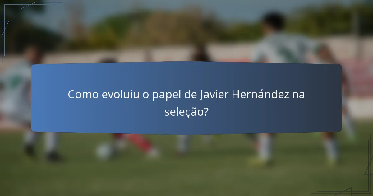 Como evoluiu o papel de Javier Hernández na seleção?