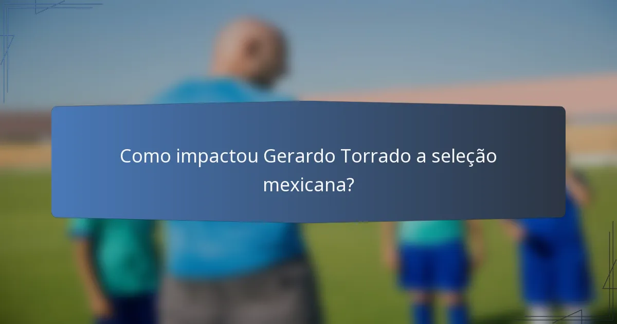 Como impactou Gerardo Torrado a seleção mexicana?
