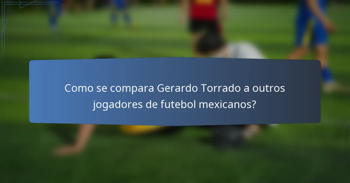 Como se compara Gerardo Torrado a outros jogadores de futebol mexicanos?
