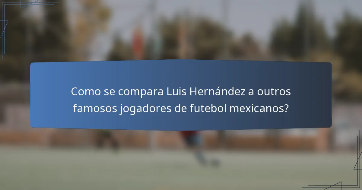 Como se compara Luis Hernández a outros famosos jogadores de futebol mexicanos?