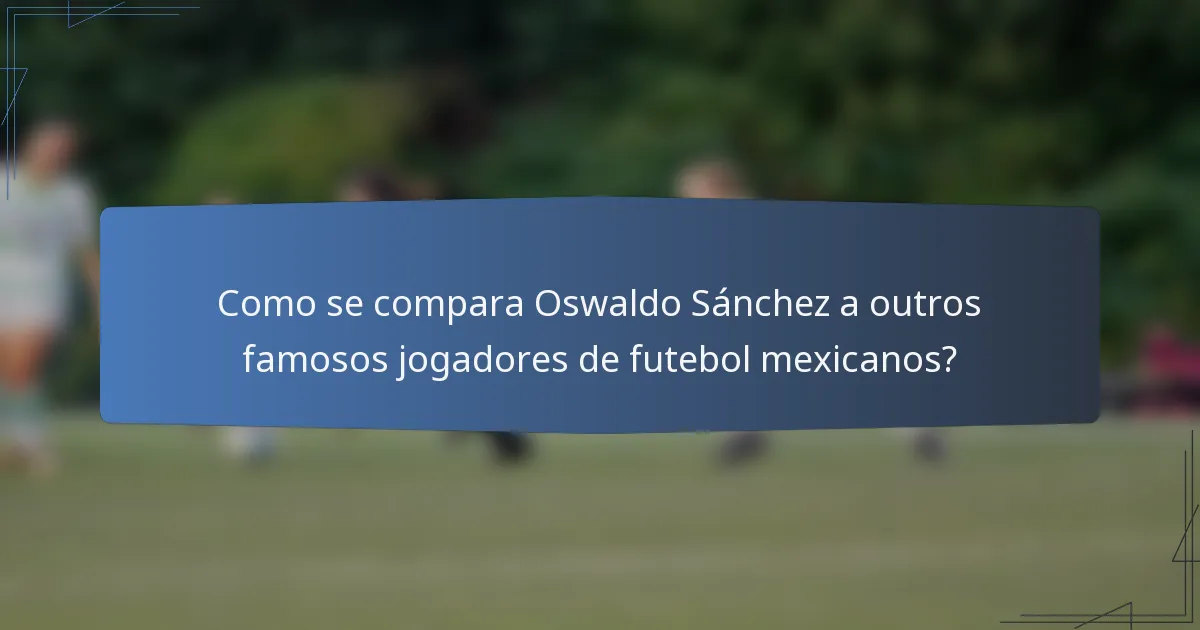 Como se compara Oswaldo Sánchez a outros famosos jogadores de futebol mexicanos?
