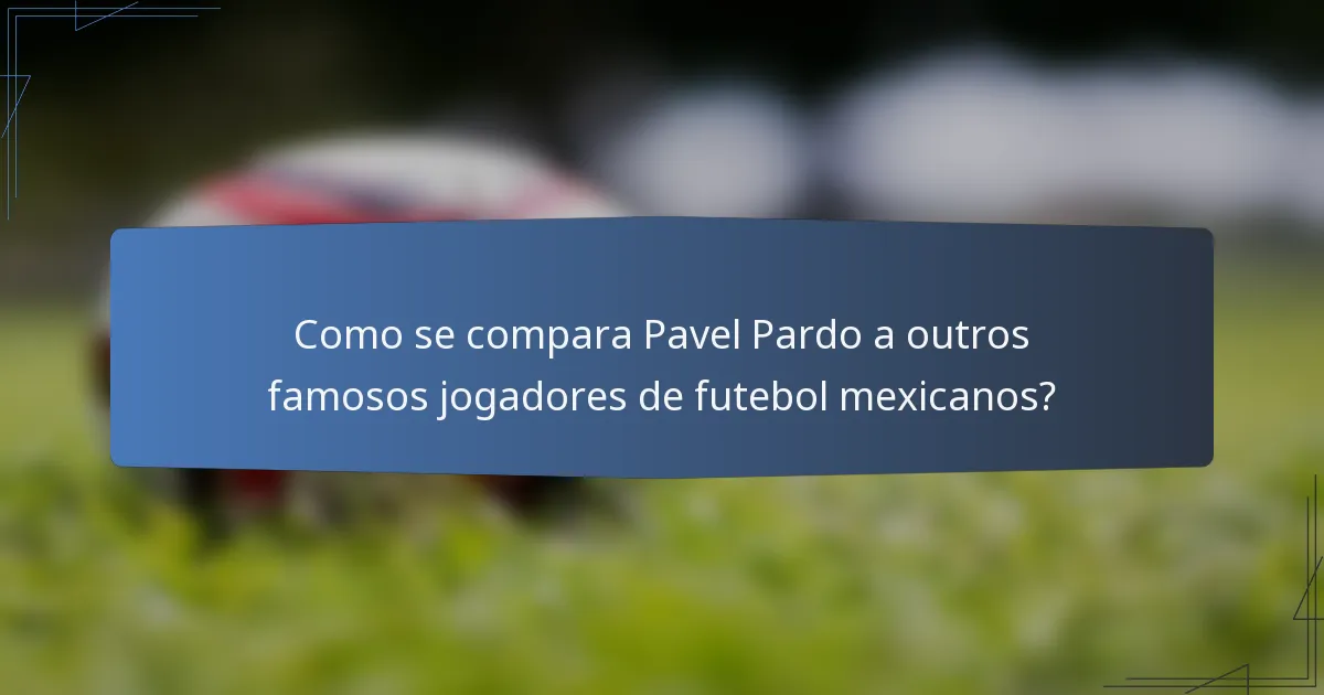 Como se compara Pavel Pardo a outros famosos jogadores de futebol mexicanos?