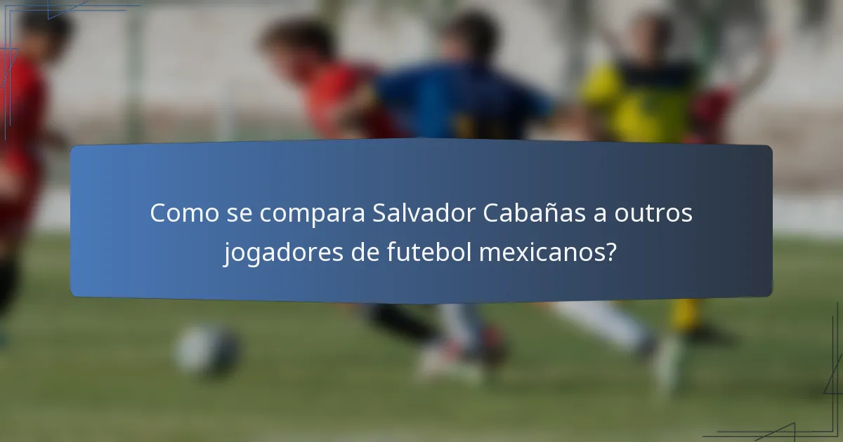 Como se compara Salvador Cabañas a outros jogadores de futebol mexicanos?