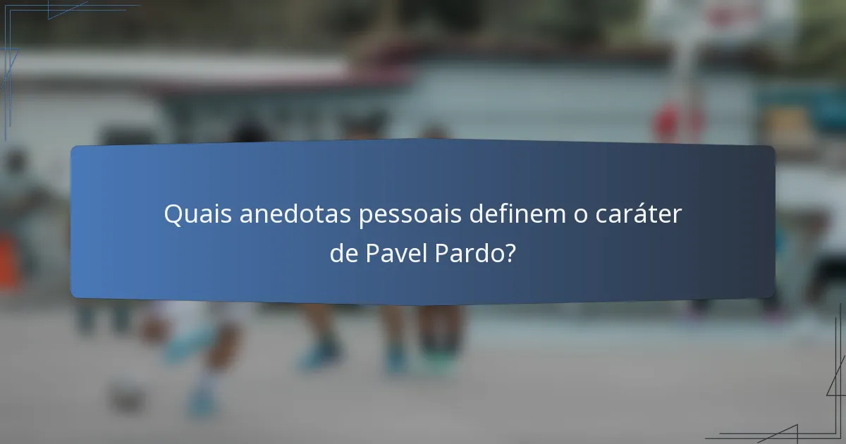 Quais anedotas pessoais definem o caráter de Pavel Pardo?