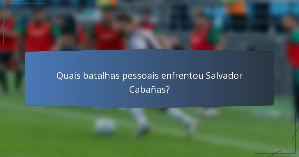 Quais batalhas pessoais enfrentou Salvador Cabañas?