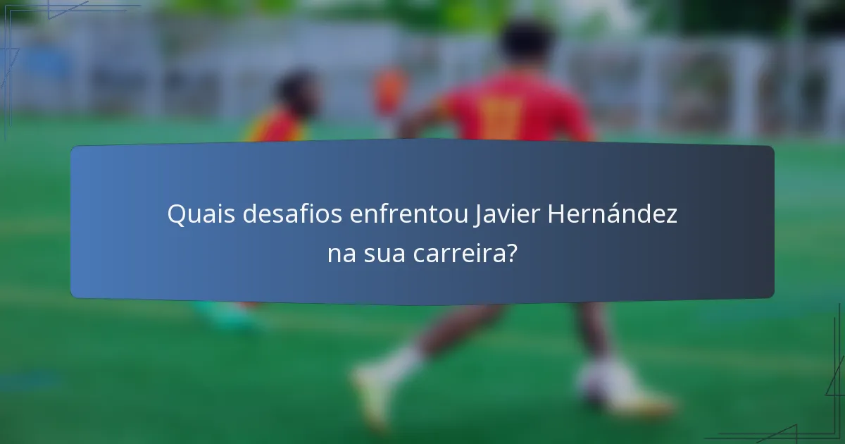 Quais desafios enfrentou Javier Hernández na sua carreira?
