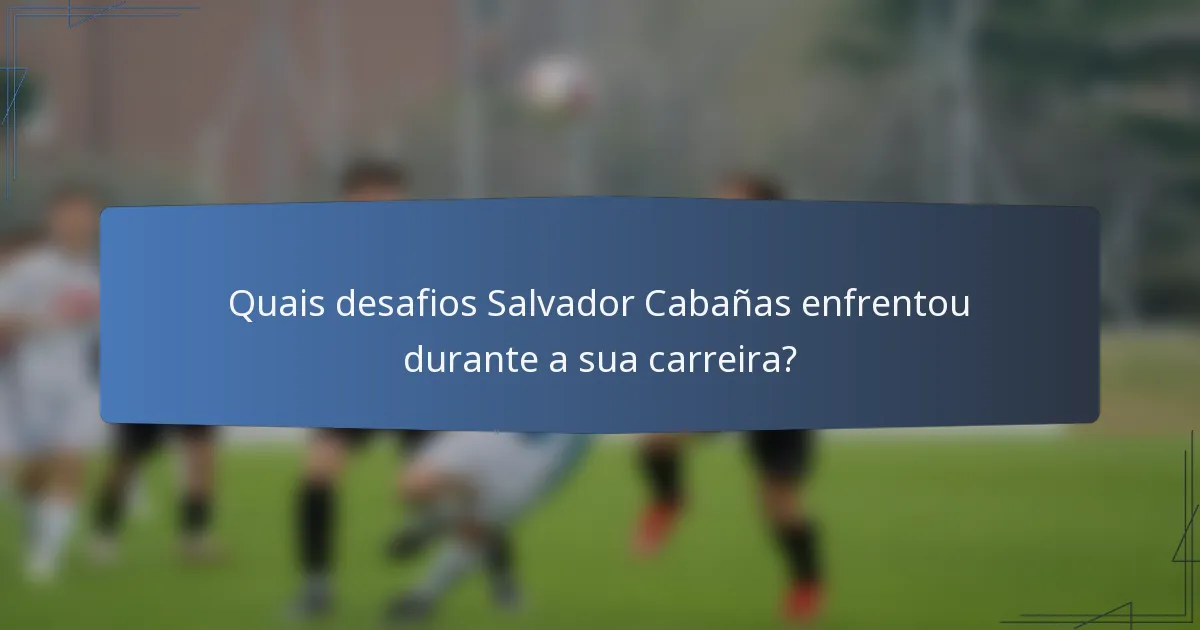 Quais desafios Salvador Cabañas enfrentou durante a sua carreira?