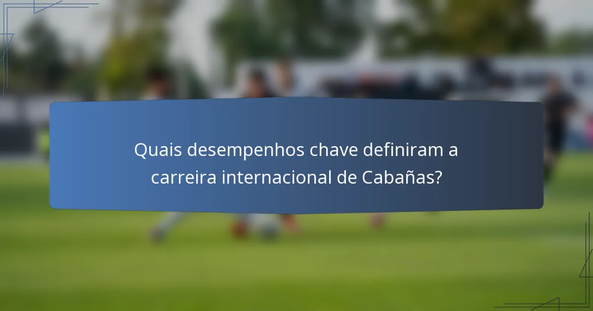 Quais desempenhos chave definiram a carreira internacional de Cabañas?