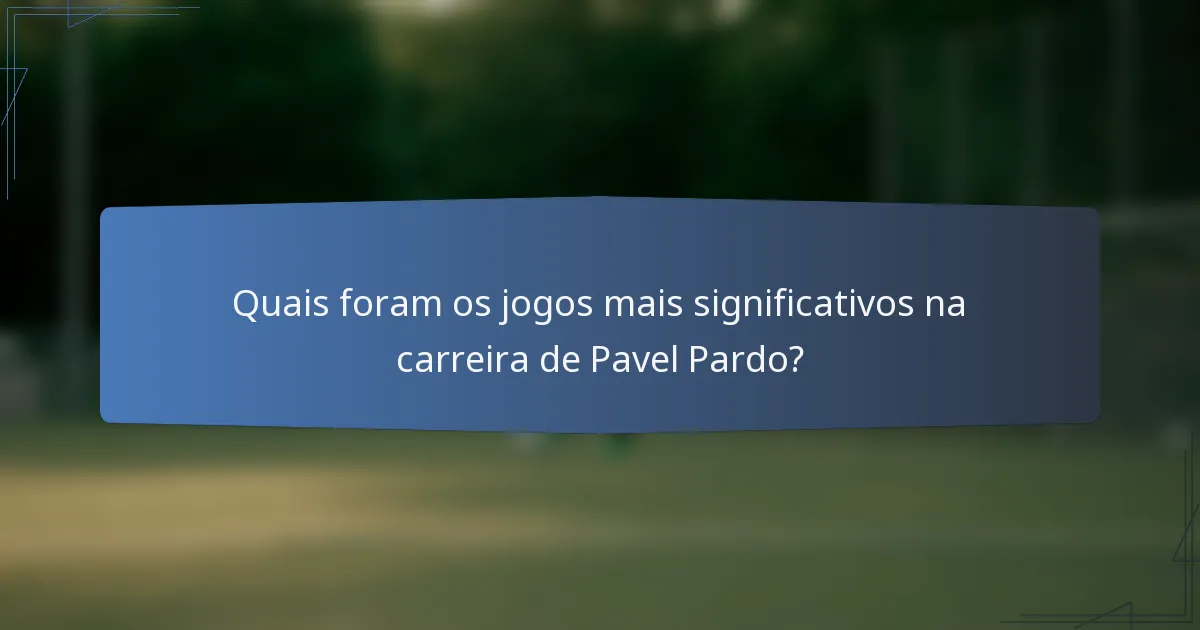 Quais foram os jogos mais significativos na carreira de Pavel Pardo?