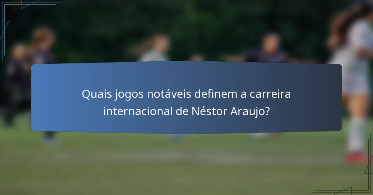 Quais jogos notáveis definem a carreira internacional de Néstor Araujo?