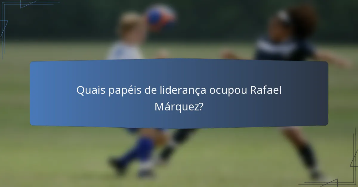 Quais papéis de liderança ocupou Rafael Márquez?