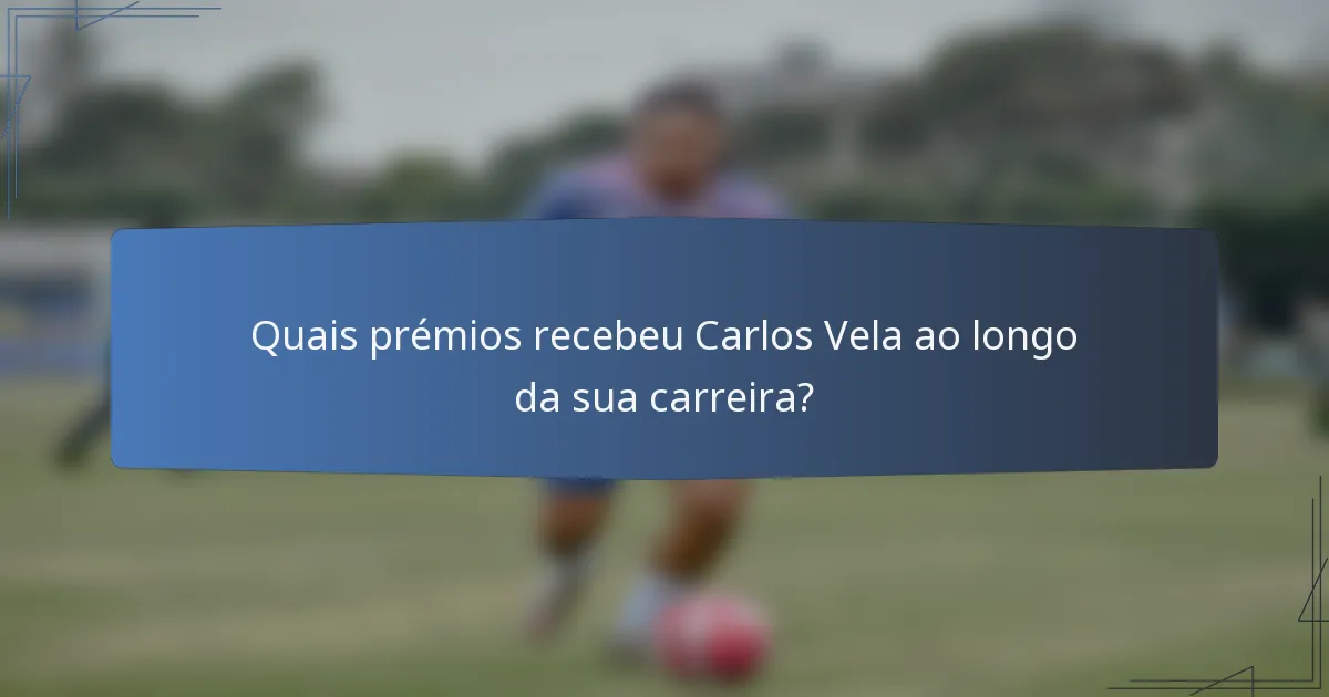 Quais prémios recebeu Carlos Vela ao longo da sua carreira?