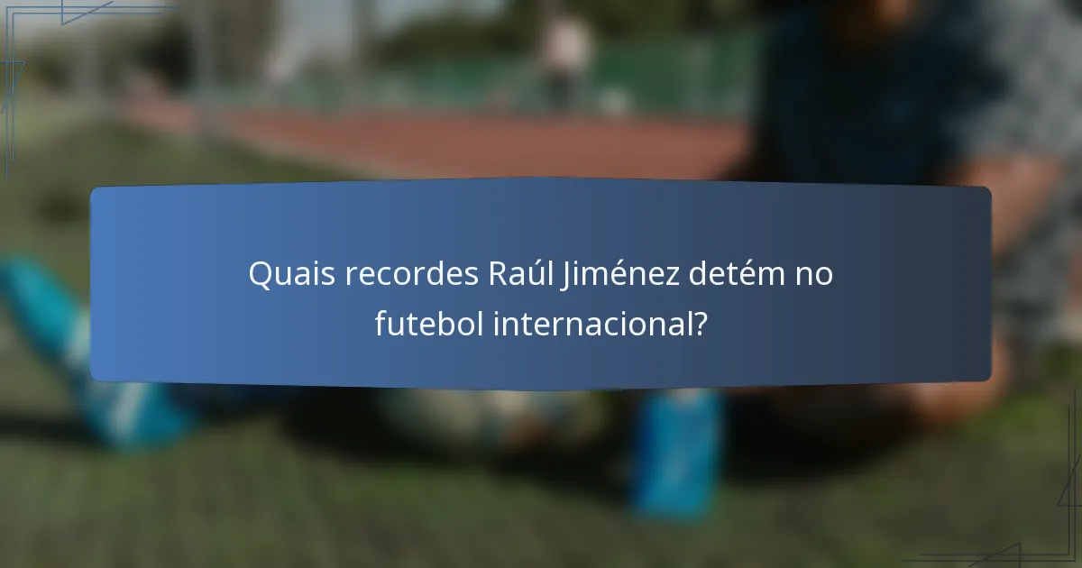 Quais recordes Raúl Jiménez detém no futebol internacional?