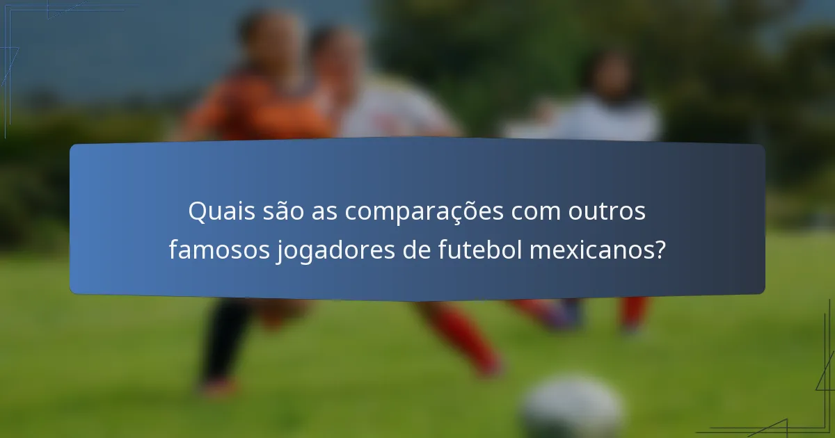 Quais são as comparações com outros famosos jogadores de futebol mexicanos?