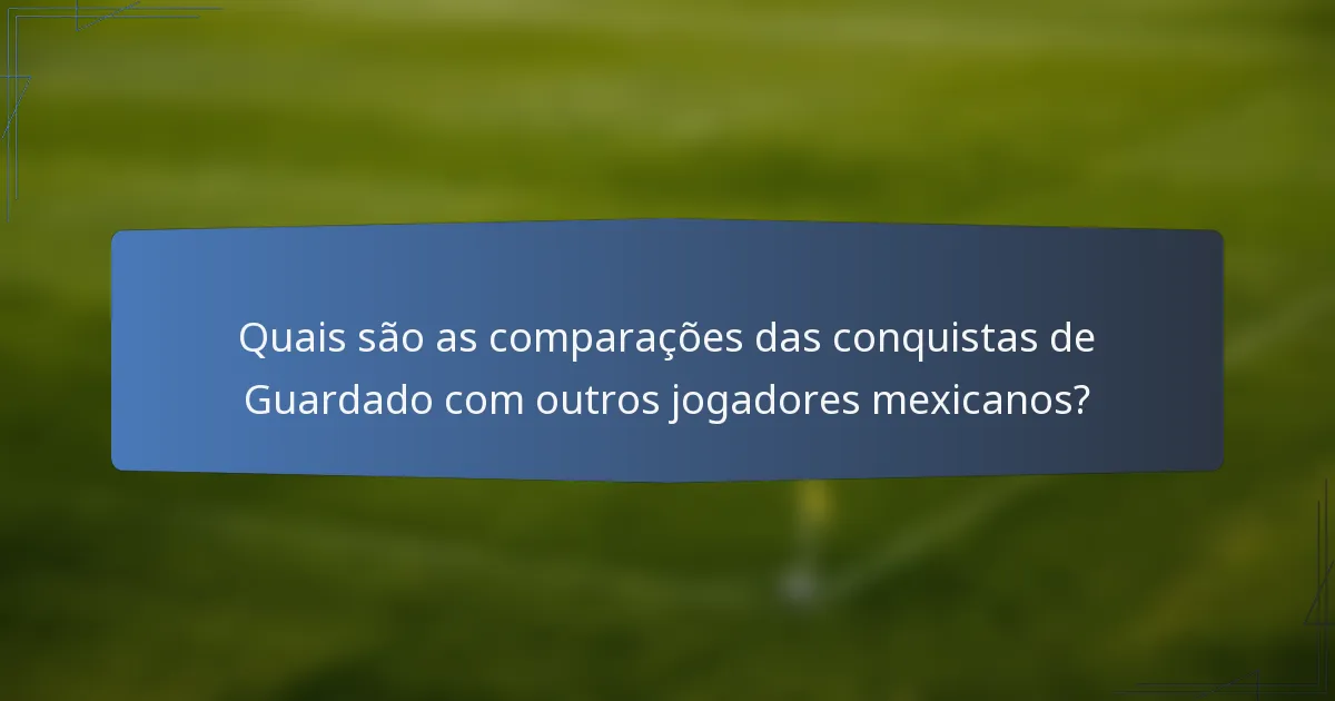 Quais são as comparações das conquistas de Guardado com outros jogadores mexicanos?