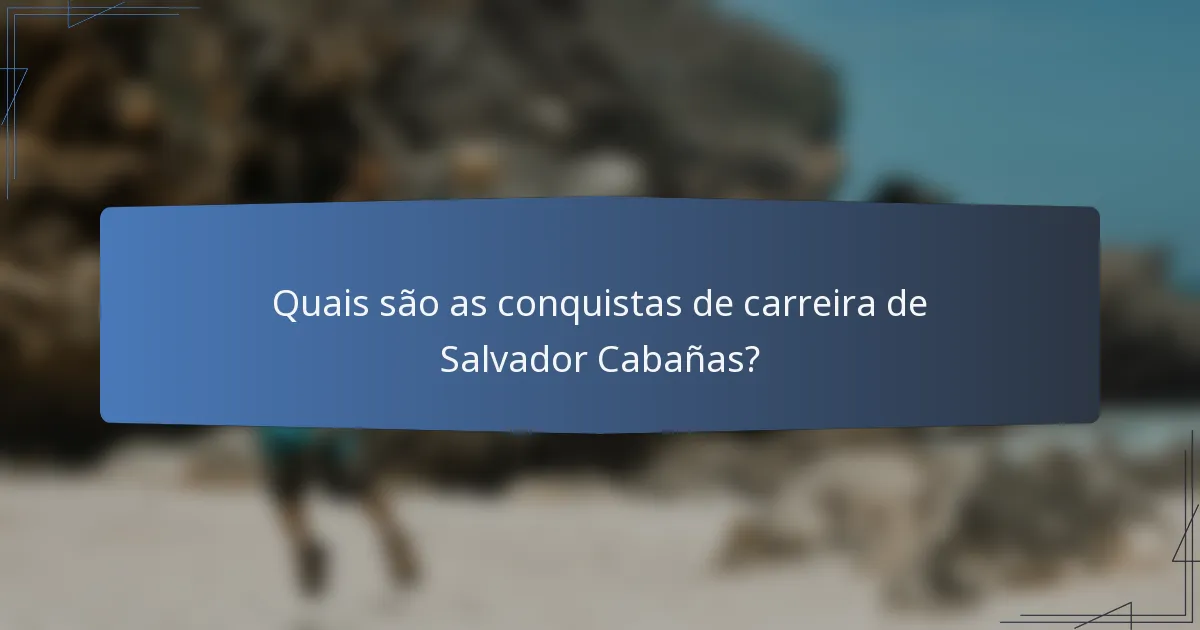 Quais são as conquistas de carreira de Salvador Cabañas?