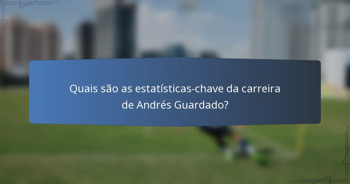 Quais são as estatísticas-chave da carreira de Andrés Guardado?