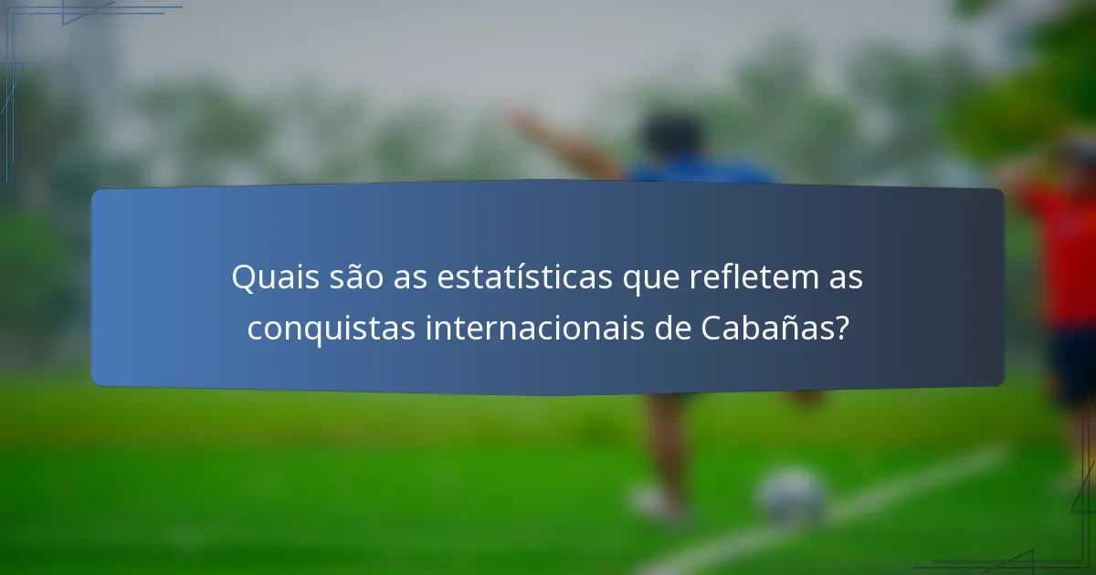 Quais são as estatísticas que refletem as conquistas internacionais de Cabañas?