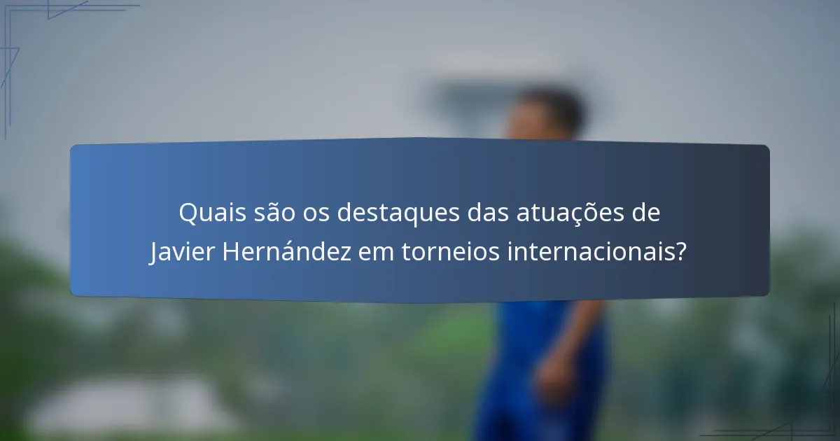 Quais são os destaques das atuações de Javier Hernández em torneios internacionais?