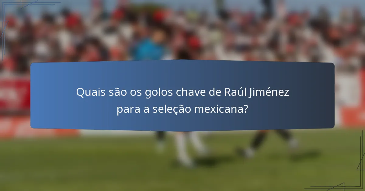 Quais são os golos chave de Raúl Jiménez para a seleção mexicana?