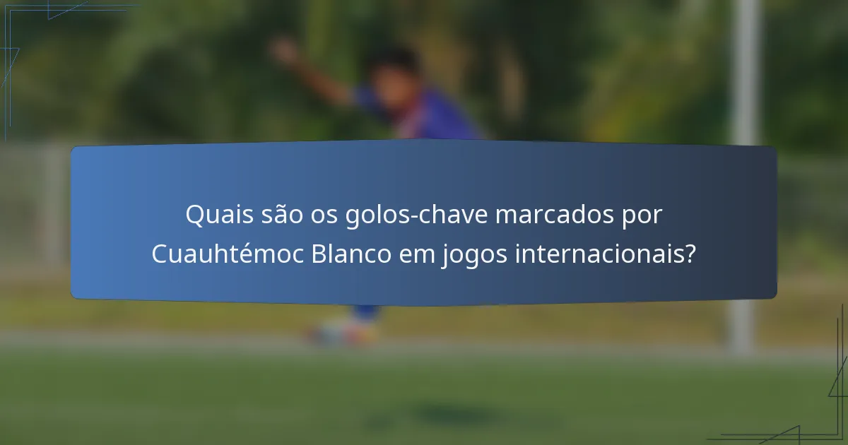 Quais são os golos-chave marcados por Cuauhtémoc Blanco em jogos internacionais?