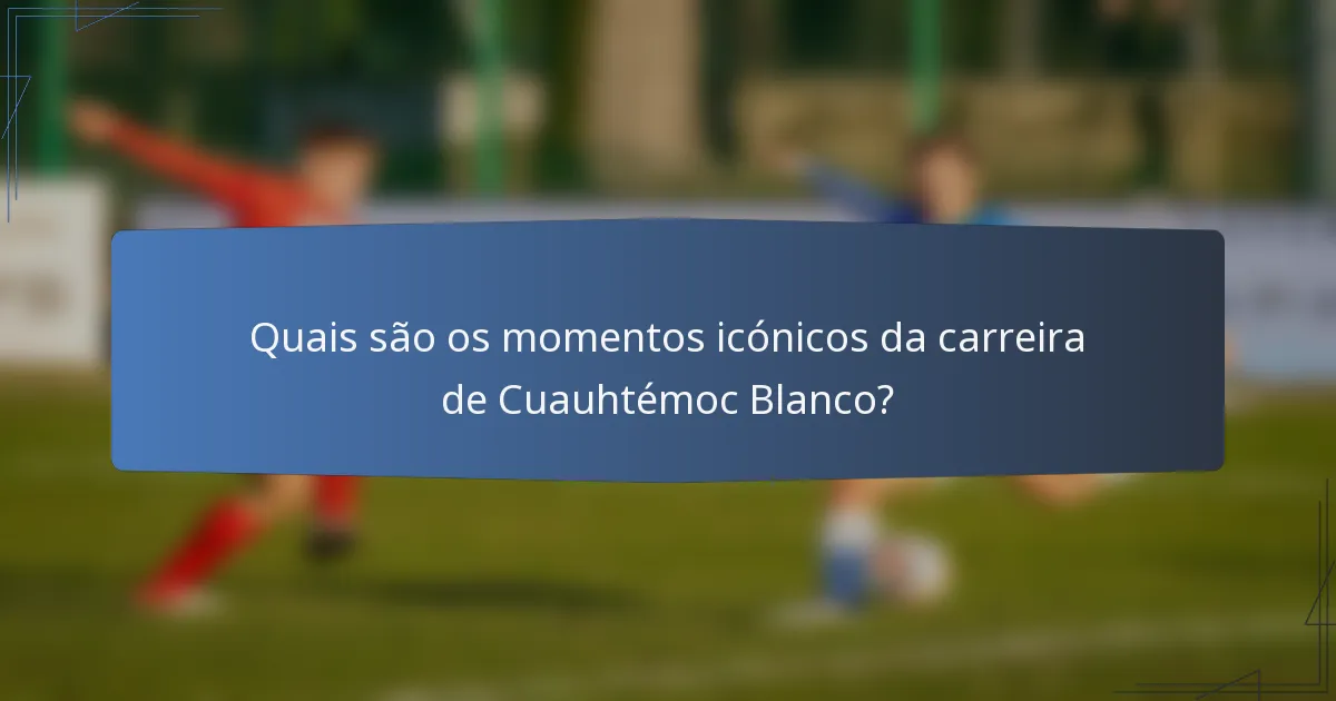 Quais são os momentos icónicos da carreira de Cuauhtémoc Blanco?