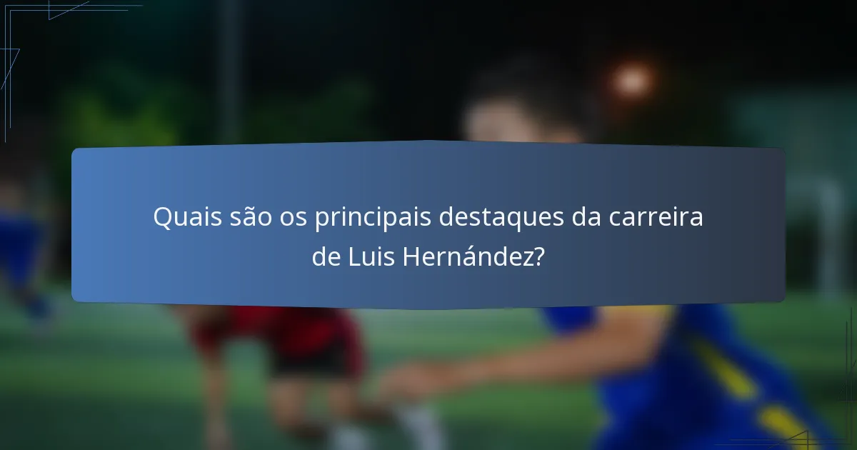 Quais são os principais destaques da carreira de Luis Hernández?