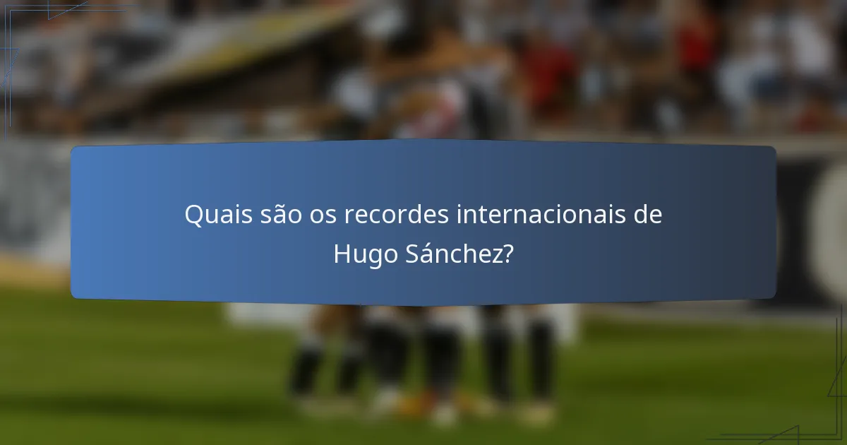 Quais são os recordes internacionais de Hugo Sánchez?
