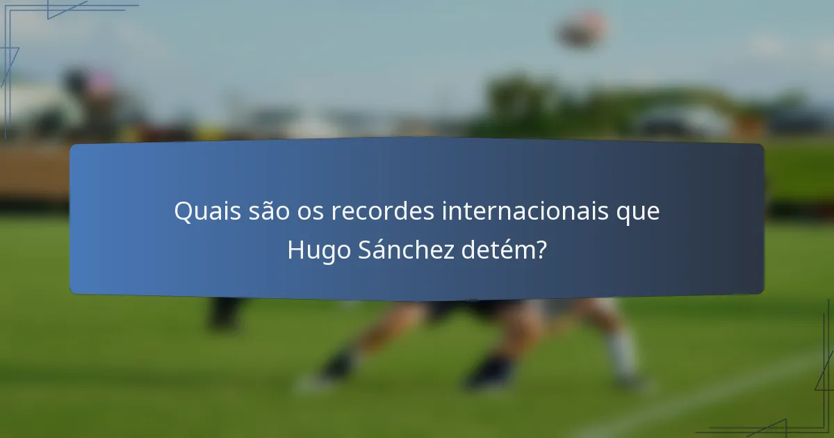 Quais são os recordes internacionais que Hugo Sánchez detém?