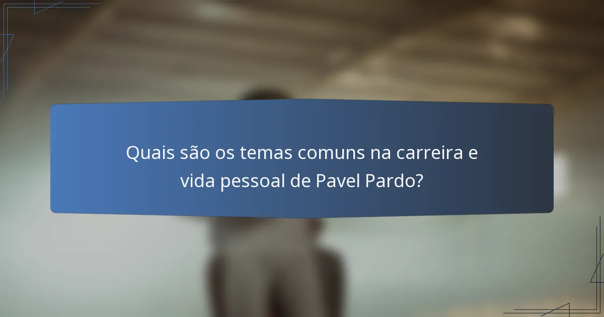 Quais são os temas comuns na carreira e vida pessoal de Pavel Pardo?