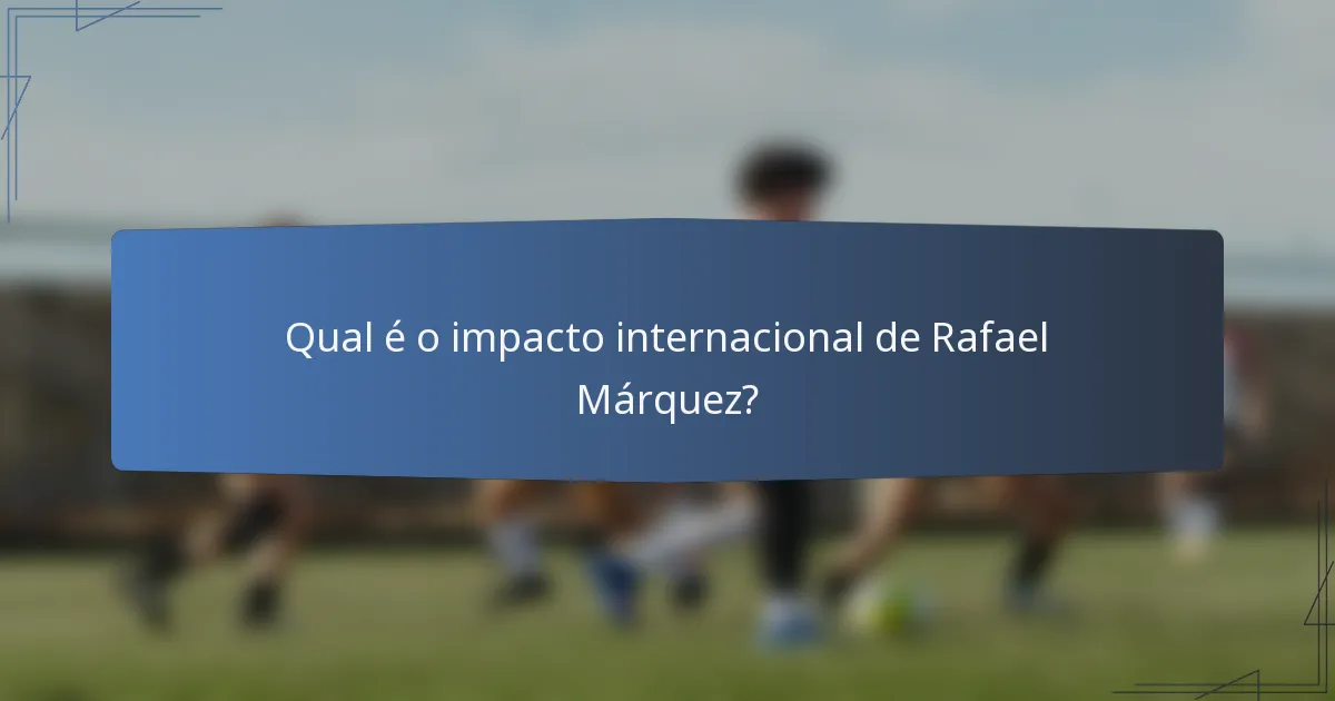 Qual é o impacto internacional de Rafael Márquez?
