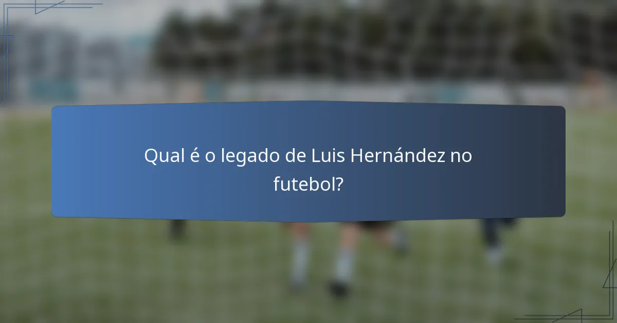 Qual é o legado de Luis Hernández no futebol?
