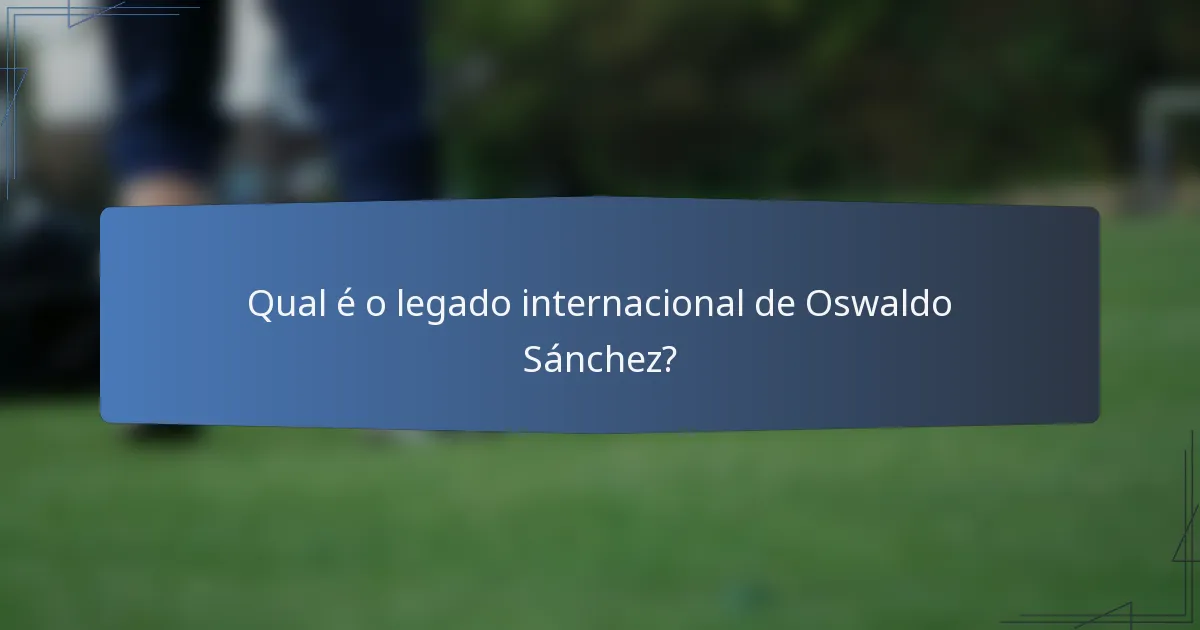 Qual é o legado internacional de Oswaldo Sánchez?