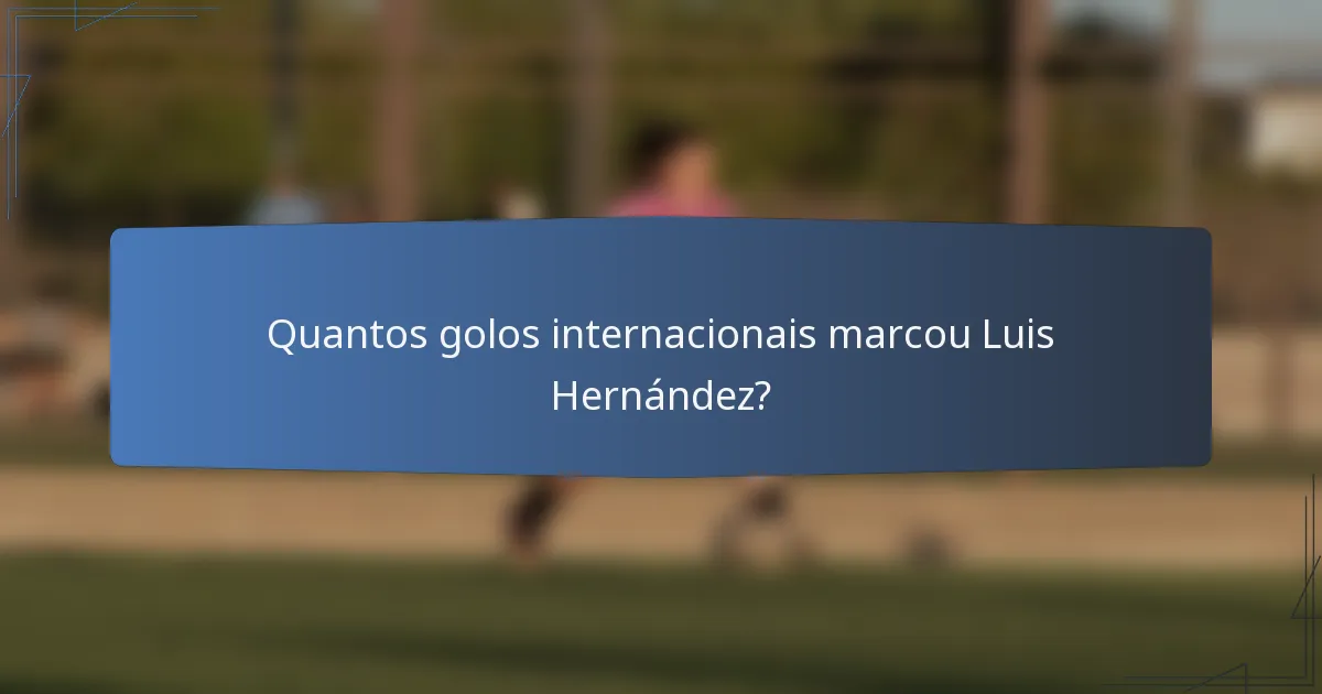 Quantos golos internacionais marcou Luis Hernández?
