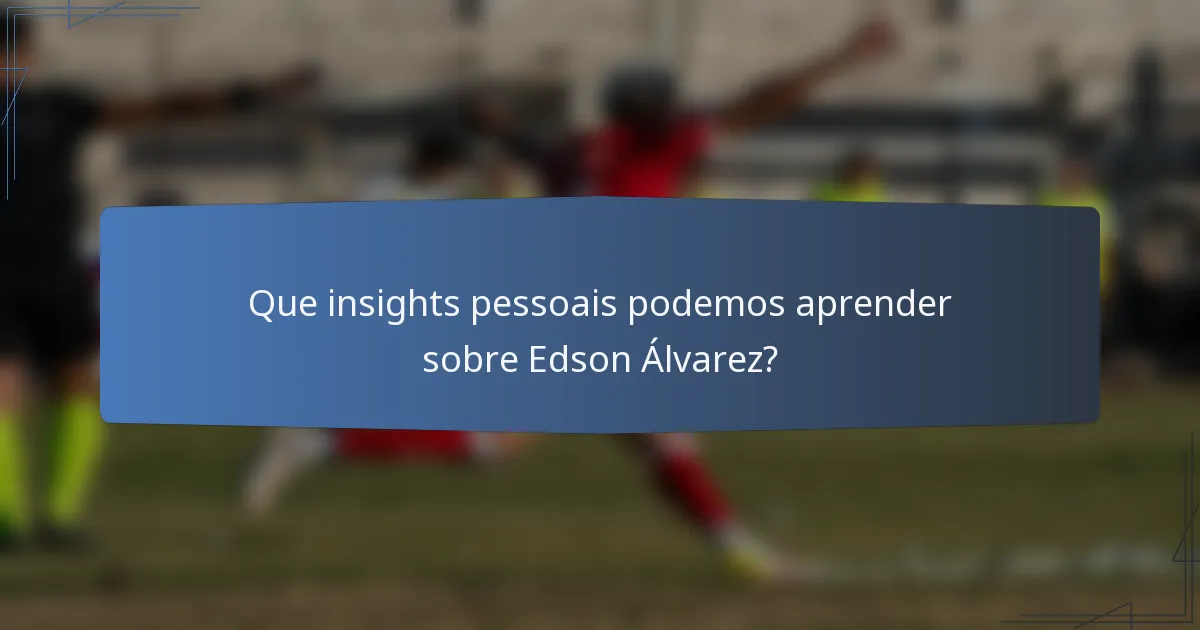 Que insights pessoais podemos aprender sobre Edson Álvarez?
