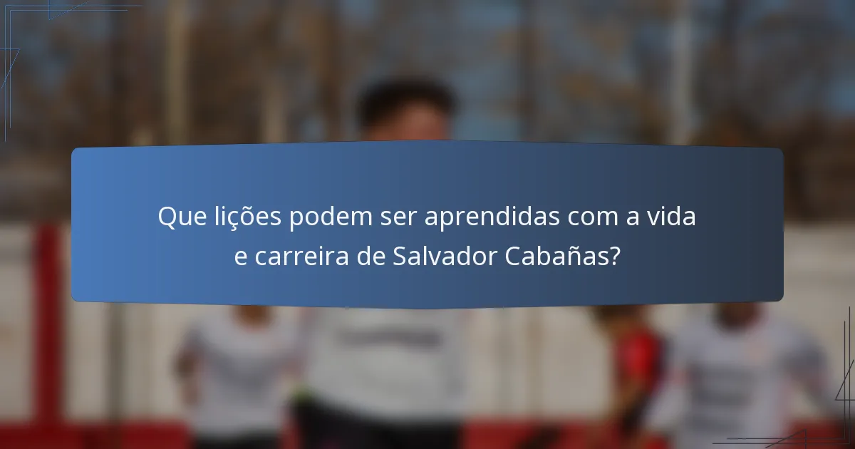 Que lições podem ser aprendidas com a vida e carreira de Salvador Cabañas?